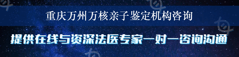 重庆万州万核亲子鉴定机构咨询